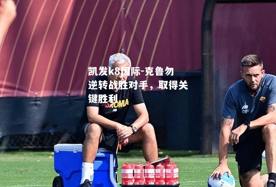 克鲁勿逆转战胜对手，取得关键胜利