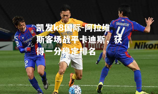 阿拉维斯客场战平卡迪斯，获得一分稳定排名