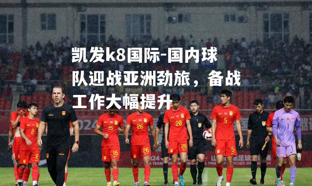 国内球队迎战亚洲劲旅，备战工作大幅提升