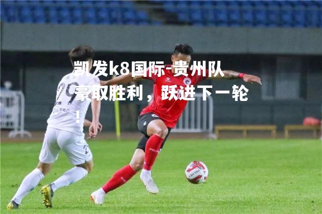 贵州队豪取胜利，跃进下一轮！