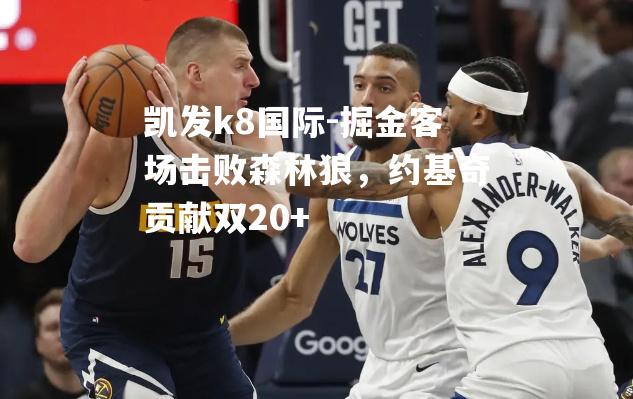 掘金客场击败森林狼，约基奇贡献双20+