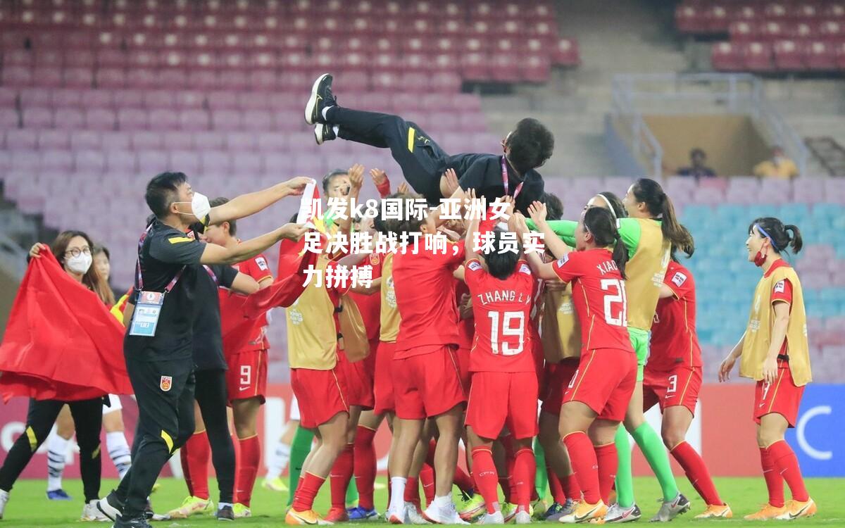 亚洲女足决胜战打响，球员实力拼搏