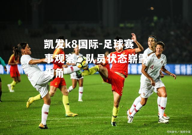 足球赛事观察：队员状态崭露头角