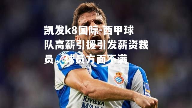 西甲球队高薪引援引发薪资裁员，球员方面不满