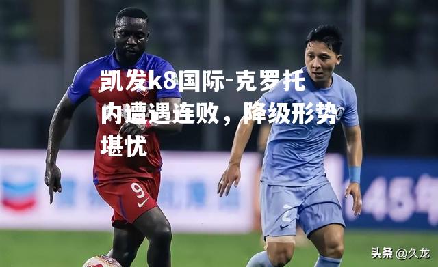 克罗托内遭遇连败，降级形势堪忧