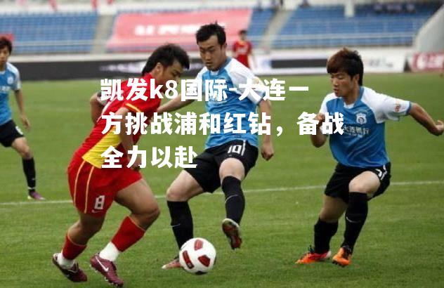 大连一方挑战浦和红钻，备战全力以赴