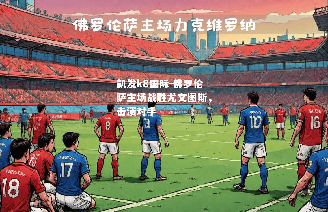佛罗伦萨主场战胜尤文图斯，击溃对手