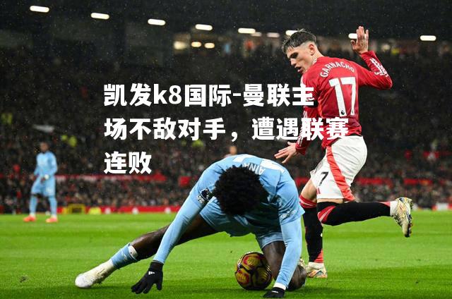 曼联主场不敌对手，遭遇联赛连败